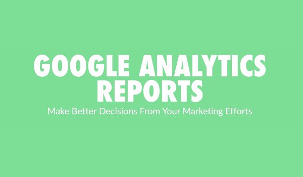 5 Google Analytics Reports To Help Your Marketing Strategy